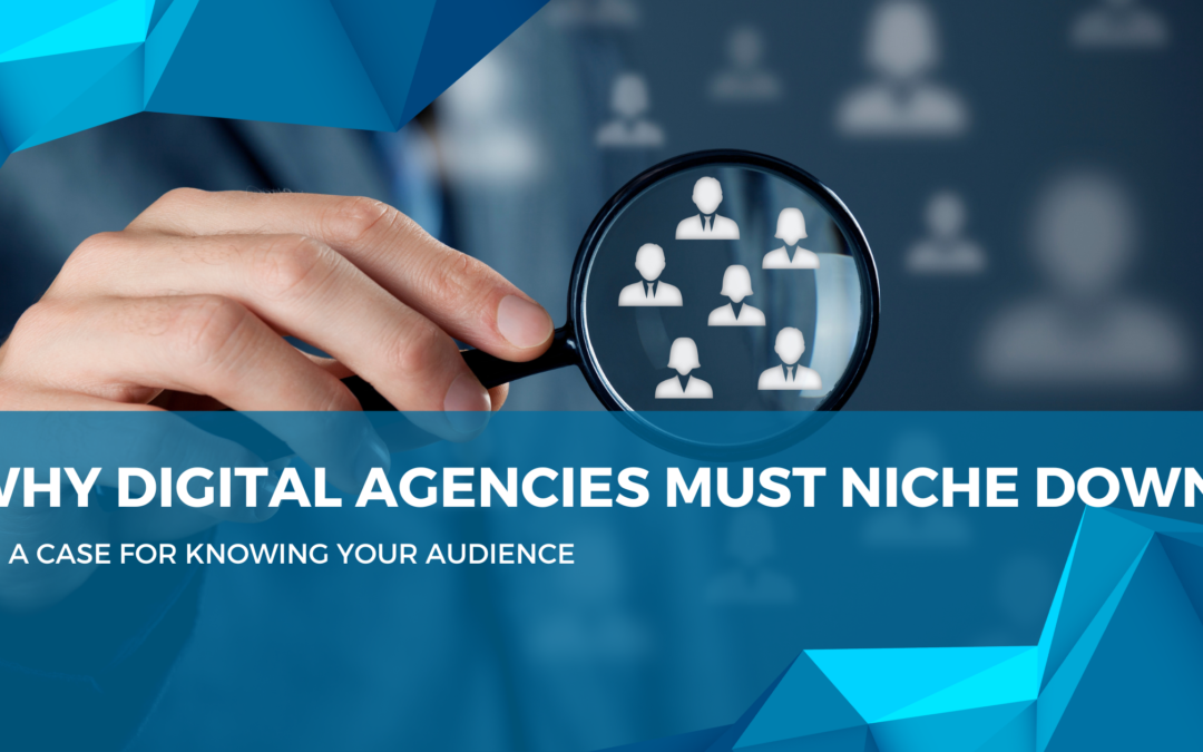 Why Digital Agencies Must Niche Down – A Case for Knowing Your Audience